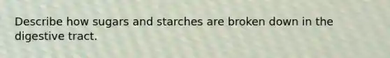 Describe how sugars and starches are broken down in the digestive tract.