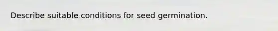 Describe suitable conditions for seed germination.