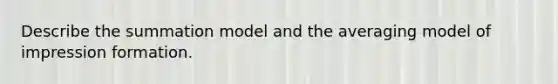 Describe the summation model and the averaging model of impression formation.