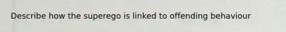 Describe how the superego is linked to offending behaviour