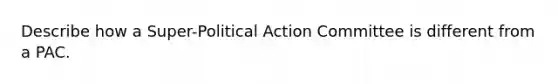 Describe how a Super-Political Action Committee is different from a PAC.