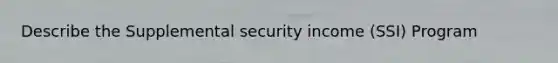 Describe the Supplemental security income (SSI) Program