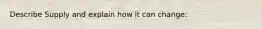 Describe Supply and explain how it can change: