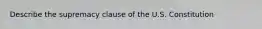 Describe the supremacy clause of the U.S. Constitution