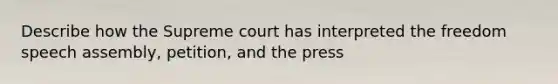 Describe how the Supreme court has interpreted the freedom speech assembly, petition, and the press