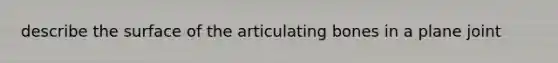 describe the surface of the articulating bones in a plane joint