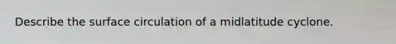 Describe the surface circulation of a midlatitude cyclone.