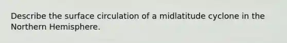 Describe the surface circulation of a midlatitude cyclone in the Northern Hemisphere.