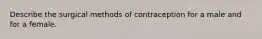 Describe the surgical methods of contraception for a male and for a female.