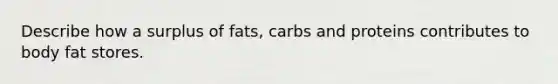 Describe how a surplus of fats, carbs and proteins contributes to body fat stores.