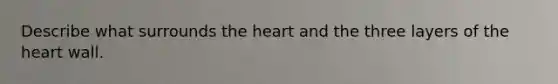 Describe what surrounds <a href='https://www.questionai.com/knowledge/kya8ocqc6o-the-heart' class='anchor-knowledge'>the heart</a> and the three layers of the heart wall.