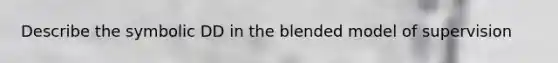 Describe the symbolic DD in the blended model of supervision