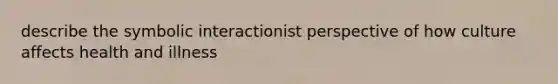 describe the symbolic interactionist perspective of how culture affects health and illness