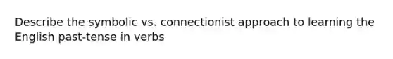 Describe the symbolic vs. connectionist approach to learning the English past-tense in verbs