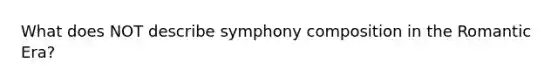 What does NOT describe symphony composition in the Romantic Era?