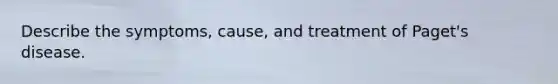 Describe the symptoms, cause, and treatment of Paget's disease.