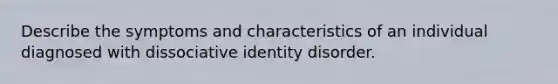 Describe the symptoms and characteristics of an individual diagnosed with dissociative identity disorder.