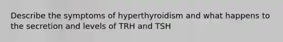 Describe the symptoms of hyperthyroidism and what happens to the secretion and levels of TRH and TSH