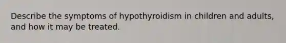 Describe the symptoms of hypothyroidism in children and adults, and how it may be treated.