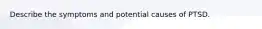 Describe the symptoms and potential causes of PTSD.