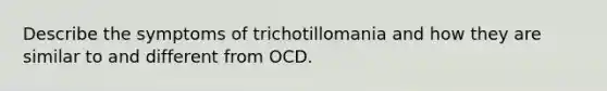 Describe the symptoms of trichotillomania and how they are similar to and different from OCD.