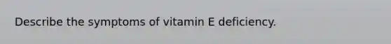 Describe the symptoms of vitamin E deficiency.