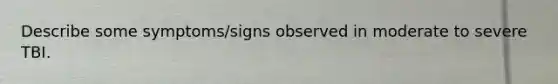 Describe some symptoms/signs observed in moderate to severe TBI.