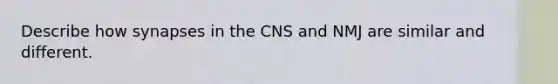 Describe how synapses in the CNS and NMJ are similar and different.