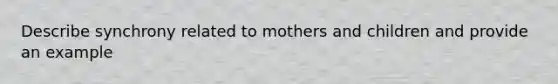 Describe synchrony related to mothers and children and provide an example