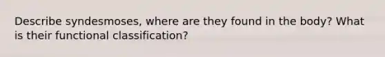 Describe syndesmoses, where are they found in the body? What is their functional classification?