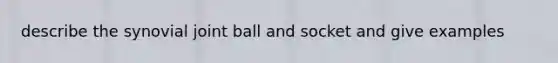 describe the synovial joint ball and socket and give examples