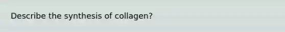 Describe the synthesis of collagen?