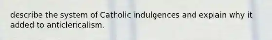 describe the system of Catholic indulgences and explain why it added to anticlericalism.