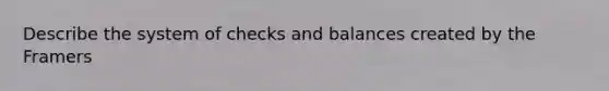 Describe the system of checks and balances created by the Framers
