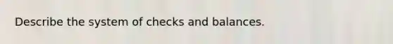 Describe the system of checks and balances.