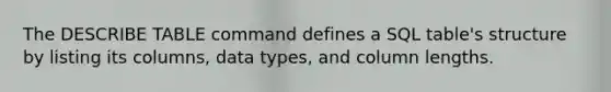 The DESCRIBE TABLE command defines a SQL table's structure by listing its columns, data types, and column lengths.