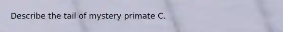 Describe the tail of mystery primate C.