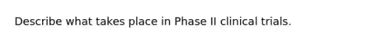 Describe what takes place in Phase II clinical trials.