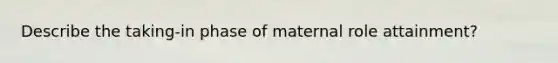 Describe the taking-in phase of maternal role attainment?