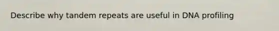 Describe why tandem repeats are useful in DNA profiling
