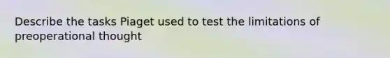 Describe the tasks Piaget used to test the limitations of preoperational thought