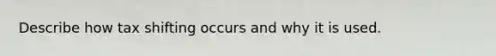 Describe how tax shifting occurs and why it is used.