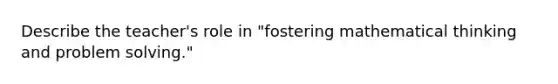 Describe the teacher's role in "fostering mathematical thinking and <a href='https://www.questionai.com/knowledge/kZi0diIlxK-problem-solving' class='anchor-knowledge'>problem solving</a>."