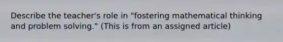 Describe the teacher's role in "fostering mathematical thinking and problem solving." (This is from an assigned article)