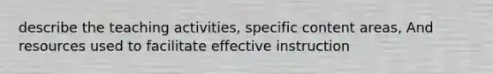 describe the teaching activities, specific content areas, And resources used to facilitate effective instruction