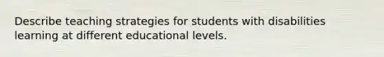 Describe teaching strategies for students with disabilities learning at different educational levels.