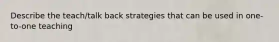 Describe the teach/talk back strategies that can be used in one-to-one teaching