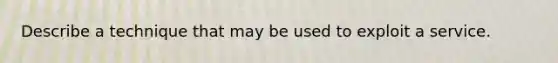 Describe a technique that may be used to exploit a service.