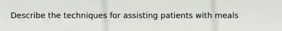 Describe the techniques for assisting patients with meals