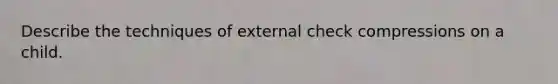 Describe the techniques of external check compressions on a child.